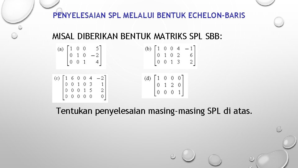 PENYELESAIAN SPL MELALUI BENTUK ECHELON-BARIS MISAL DIBERIKAN BENTUK MATRIKS SPL SBB: Tentukan penyelesaian masing-masing