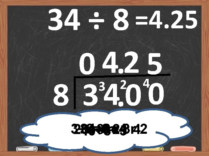 34 ÷ 8 =4. 25 0 34. 22 45 8 3 4. 0 0