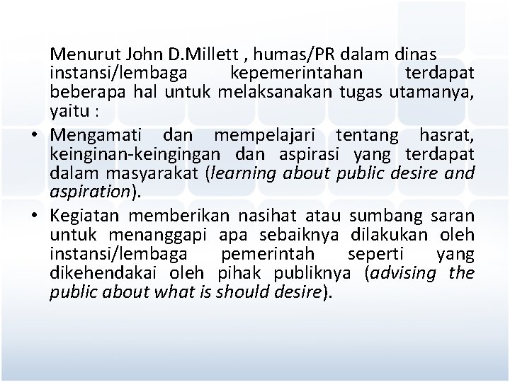 Menurut John D. Millett , humas/PR dalam dinas instansi/lembaga kepemerintahan terdapat beberapa hal untuk