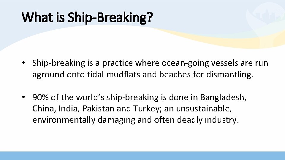 What is Ship-Breaking? • Ship-breaking is a practice where ocean-going vessels are run aground