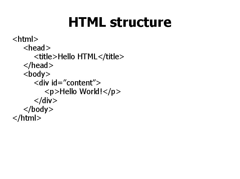 HTML structure <html> <head> <title>Hello HTML</title> </head> <body> <div id=”content”> <p>Hello World!</p> </div> </body>