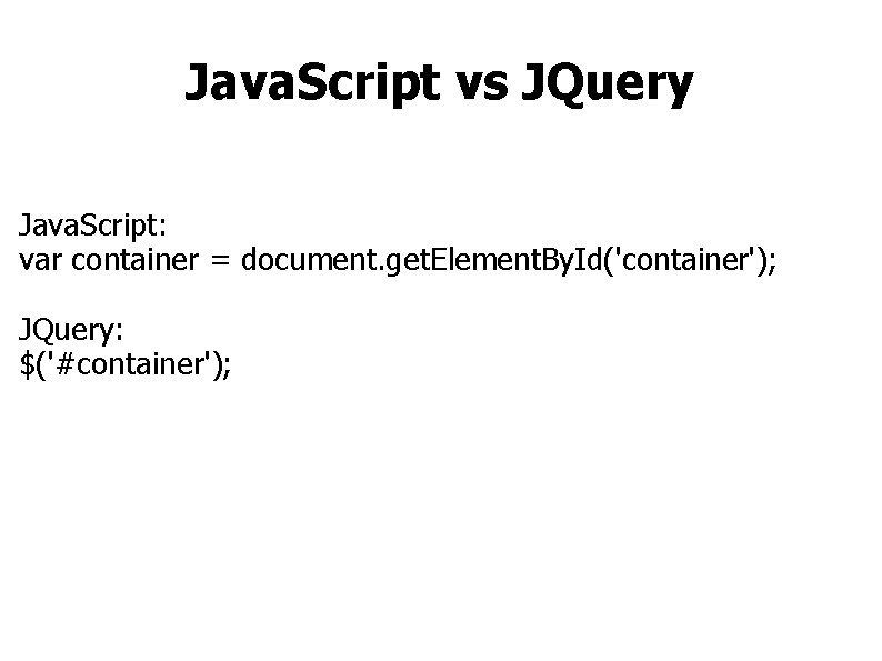 Java. Script vs JQuery Java. Script: var container = document. get. Element. By. Id('container');