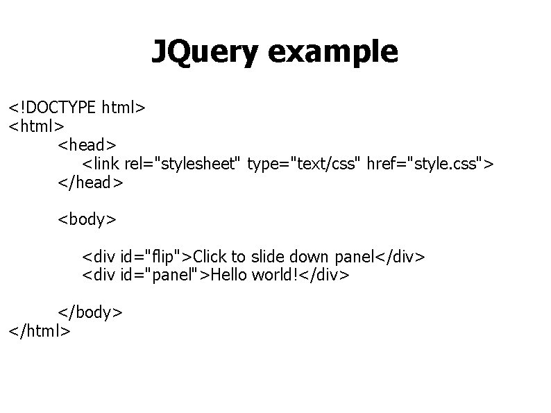 JQuery example <!DOCTYPE html> <head> <link rel="stylesheet" type="text/css" href="style. css"> </head> <body> <div id="flip">Click