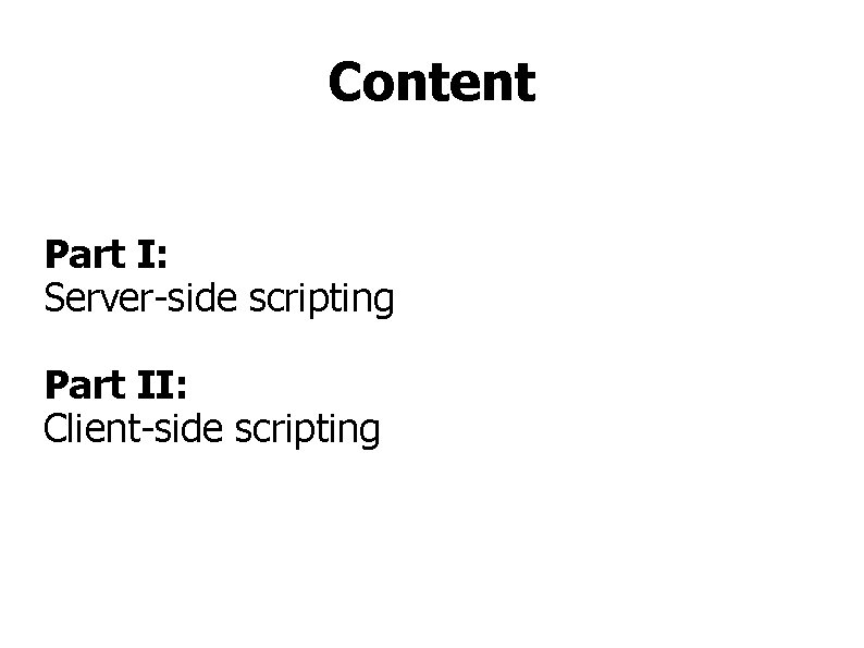 Content Part I: Server-side scripting Part II: Client-side scripting 