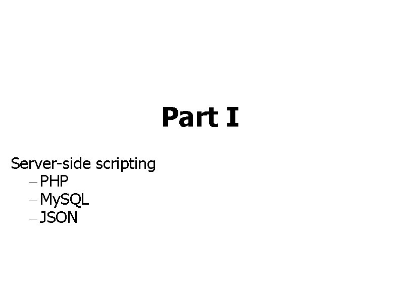 Part I Server-side scripting – PHP – My. SQL – JSON 
