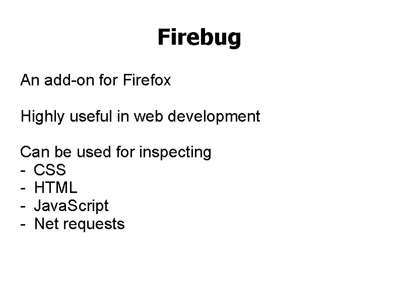 Firebug An add-on for Firefox Highly useful in web development Can be used for