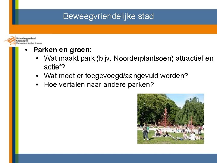 Beweegvriendelijke stad • Parken en groen: • Wat maakt park (bijv. Noorderplantsoen) attractief en