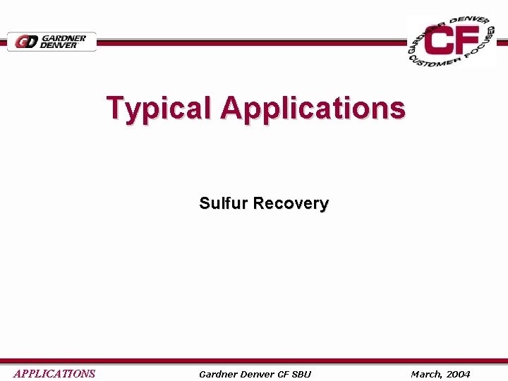 Typical Applications Sulfur Recovery APPLICATIONS Gardner Denver CF SBU March, 2004 