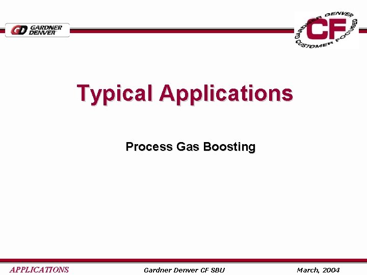 Typical Applications Process Gas Boosting APPLICATIONS Gardner Denver CF SBU March, 2004 