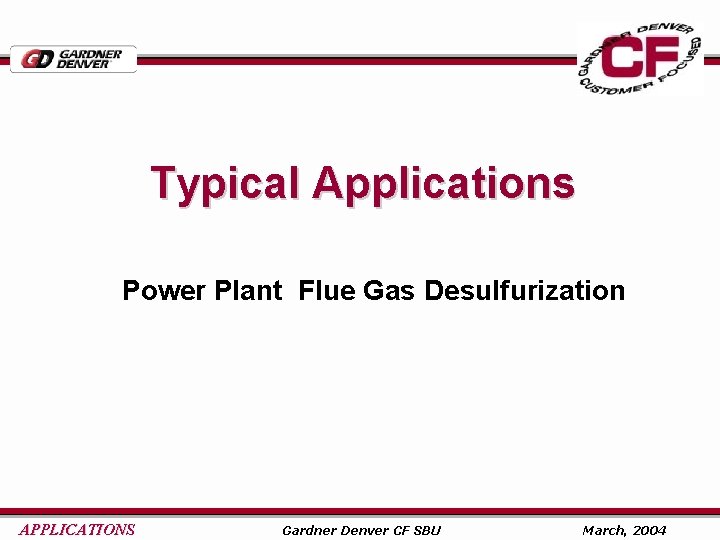 Typical Applications Power Plant Flue Gas Desulfurization APPLICATIONS Gardner Denver CF SBU March, 2004