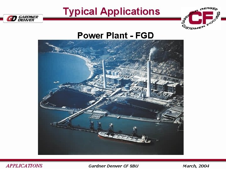 Typical Applications Power Plant - FGD APPLICATIONS Gardner Denver CF SBU March, 2004 