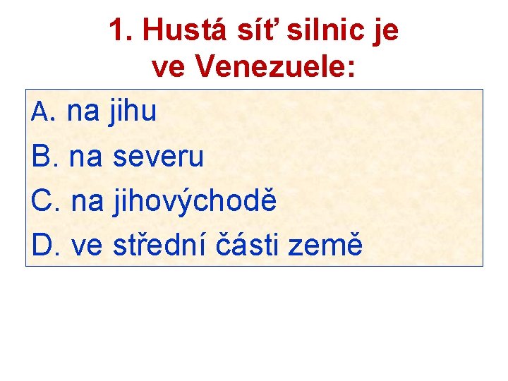 1. Hustá síť silnic je ve Venezuele: A. na jihu B. na severu C.