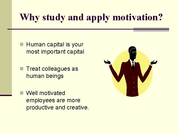 Why study and apply motivation? n Human capital is your most important capital n