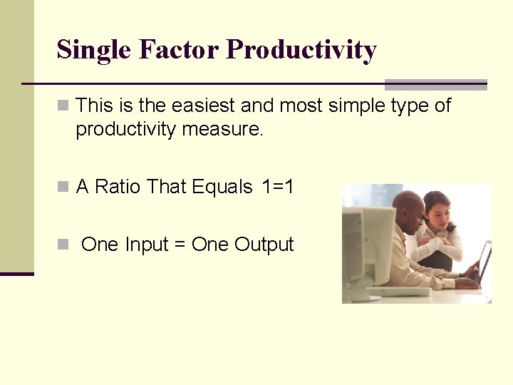 Single Factor Productivity n This is the easiest and most simple type of productivity