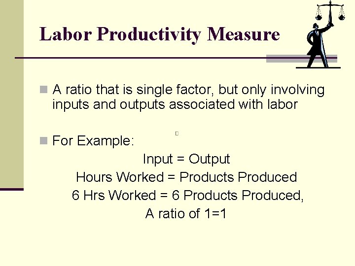 Labor Productivity Measure n A ratio that is single factor, but only involving inputs