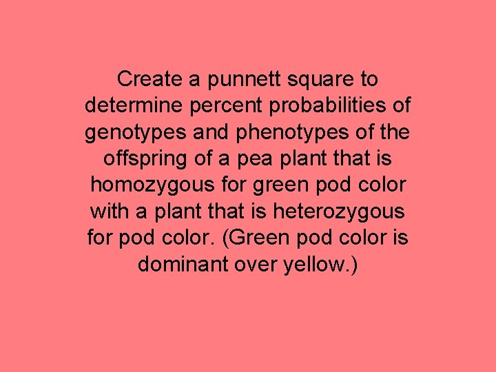 Create a punnett square to determine percent probabilities of genotypes and phenotypes of the