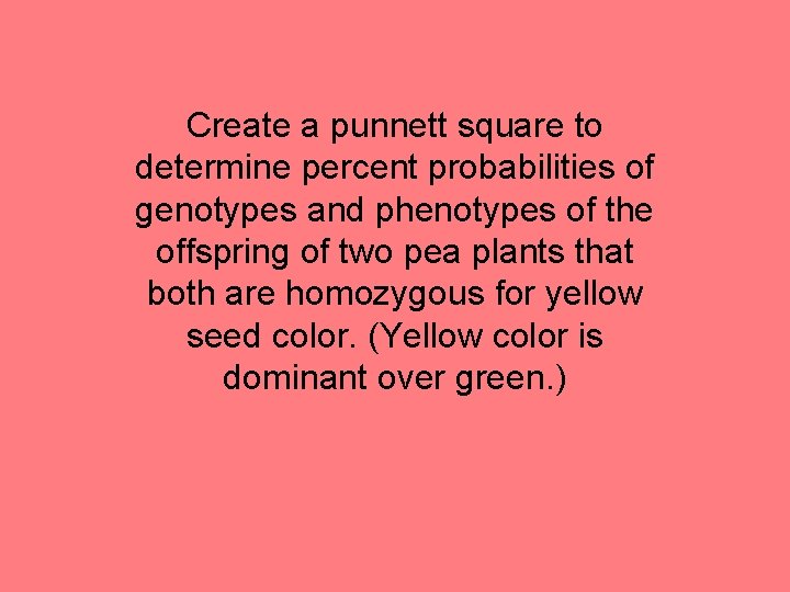 Create a punnett square to determine percent probabilities of genotypes and phenotypes of the