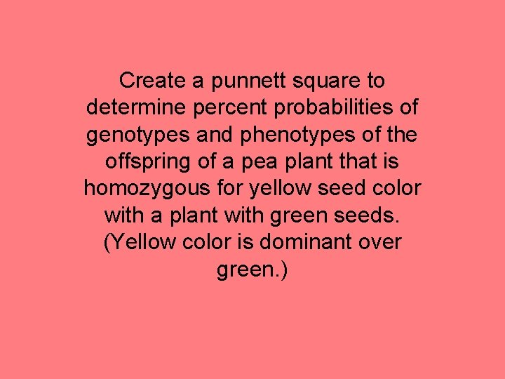 Create a punnett square to determine percent probabilities of genotypes and phenotypes of the