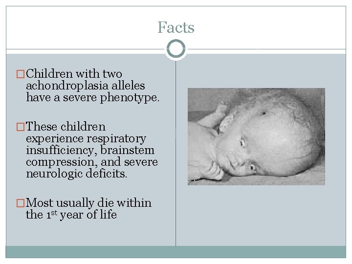Facts �Children with two achondroplasia alleles have a severe phenotype. �These children experience respiratory