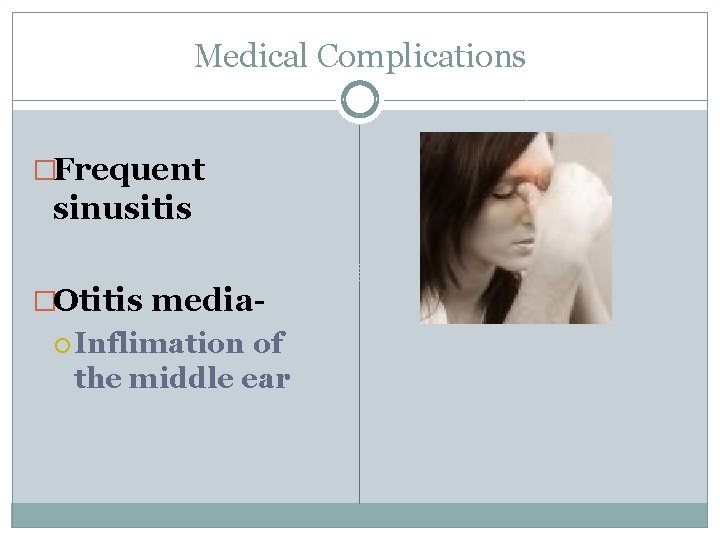 Medical Complications �Frequent sinusitis �Otitis media Inflimation of the middle ear 