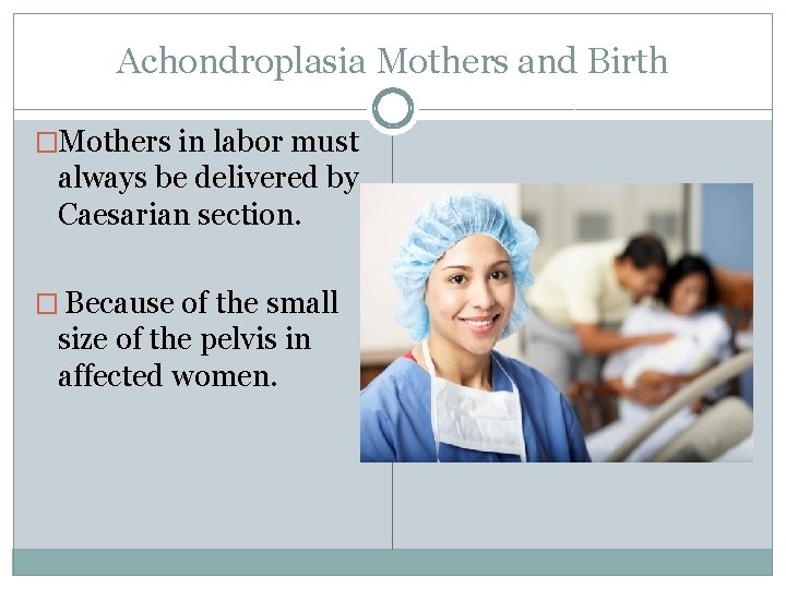 Achondroplasia Mothers and Birth �Mothers in labor must always be delivered by Caesarian section.