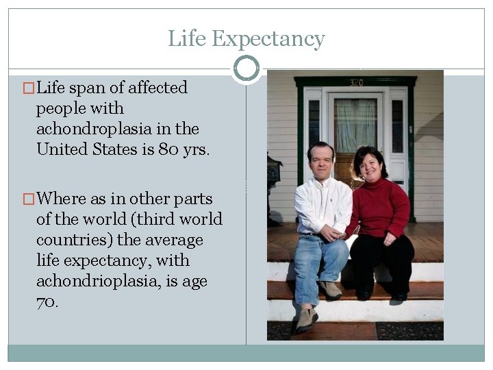 Life Expectancy �Life span of affected people with achondroplasia in the United States is