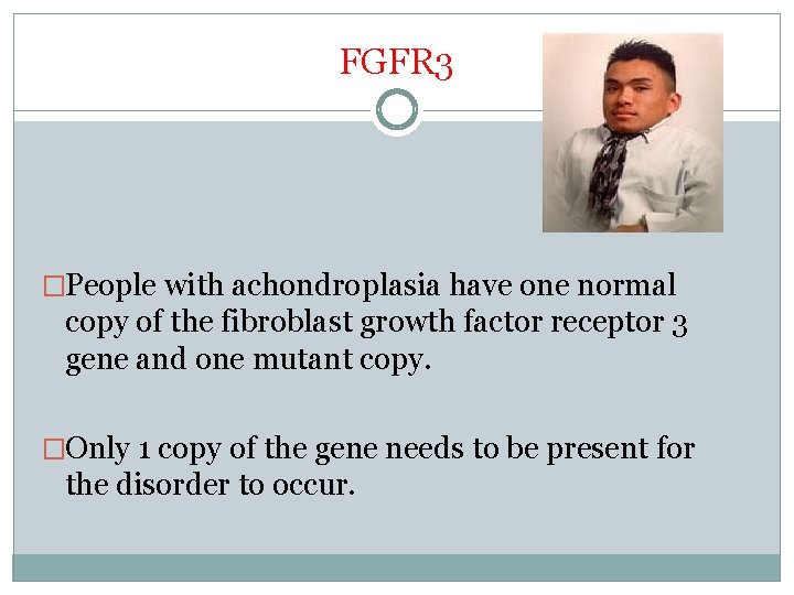 FGFR 3 �People with achondroplasia have one normal copy of the fibroblast growth factor