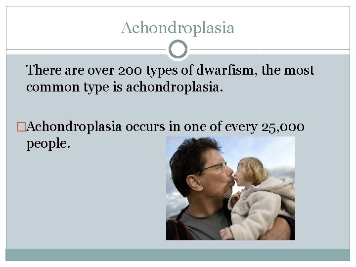 Achondroplasia There are over 200 types of dwarfism, the most common type is achondroplasia.