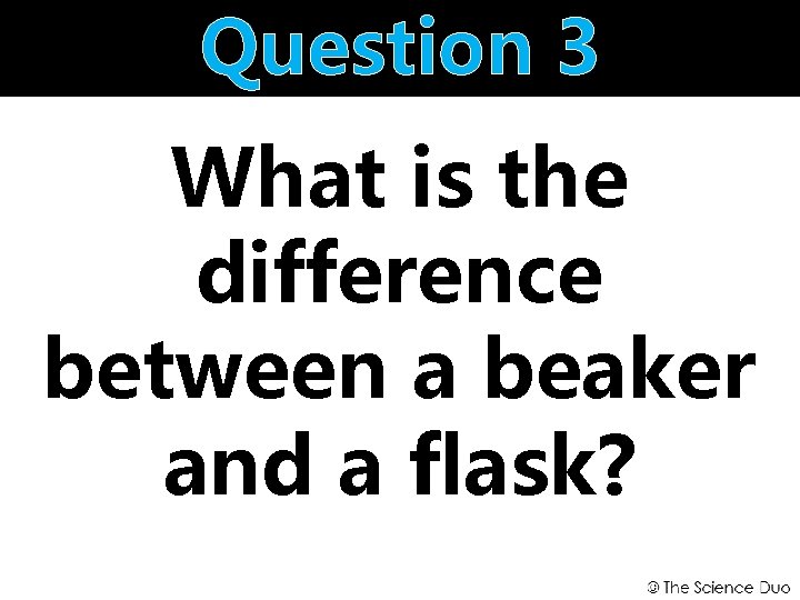 Question 3 What is the difference between a beaker and a flask? 
