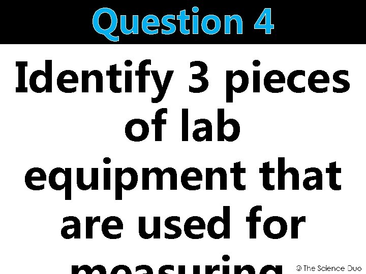 Question 4 Identify 3 pieces of lab equipment that are used for 