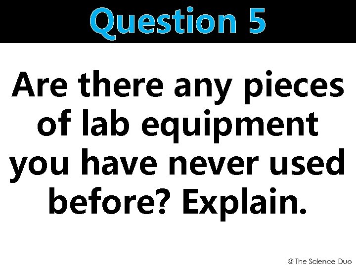 Question 5 Are there any pieces of lab equipment you have never used before?