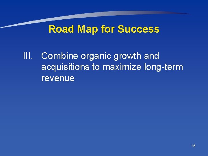 Road Map for Success III. Combine organic growth and acquisitions to maximize long-term revenue