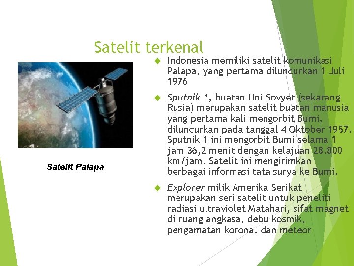 Satelit terkenal Indonesia memiliki satelit komunikasi Palapa, yang pertama diluncurkan 1 Juli 1976 Sputnik