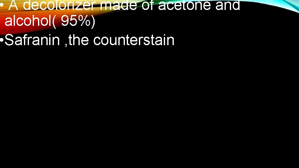  • A decolorizer made of acetone and alcohol( 95%) • Safranin , the