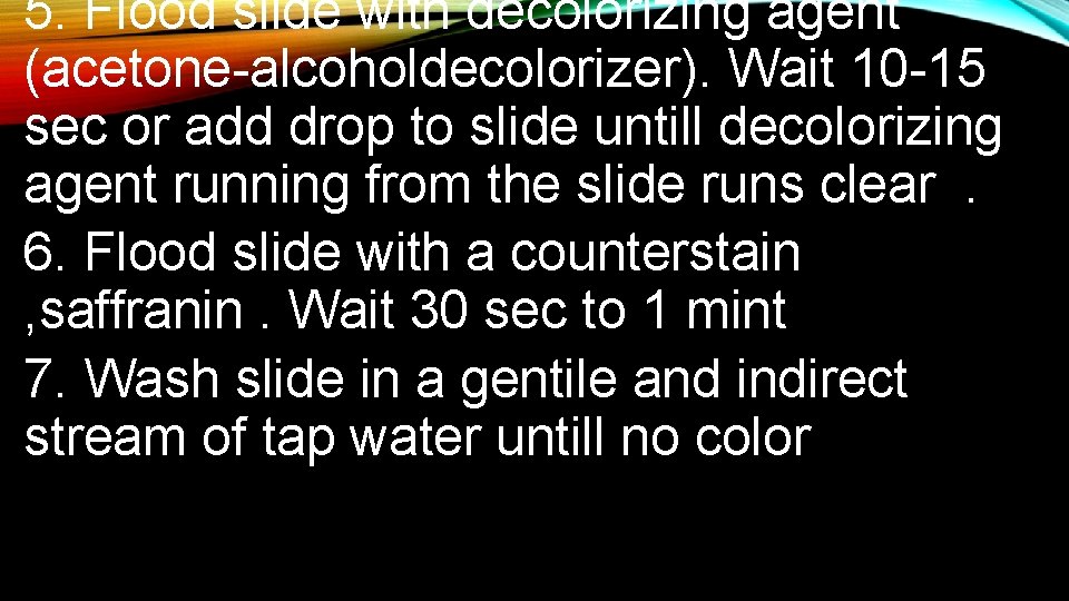 5. Flood slide with decolorizing agent (acetone-alcoholdecolorizer). Wait 10 -15 sec or add drop