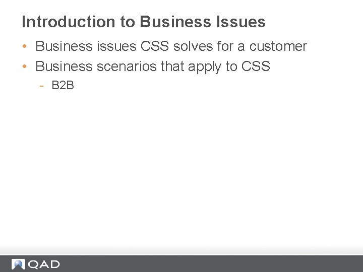 Introduction to Business Issues • Business issues CSS solves for a customer • Business