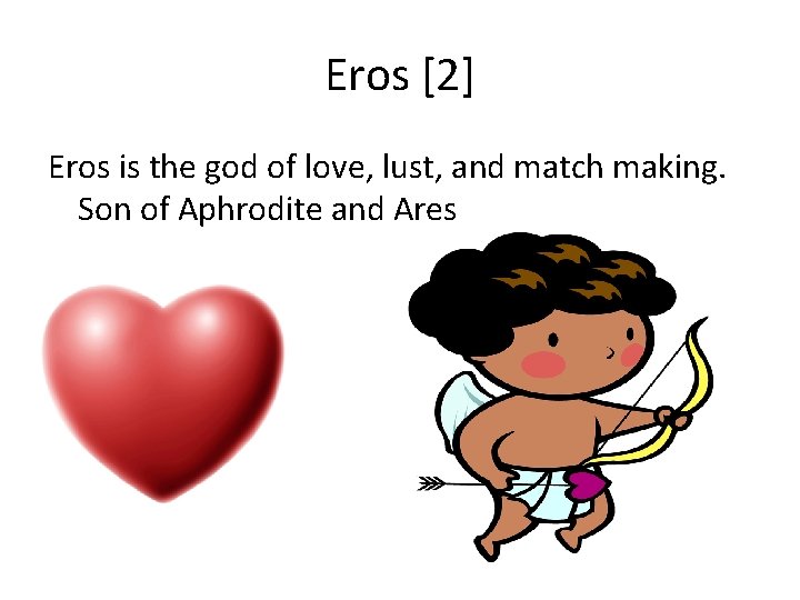 Eros [2] Eros is the god of love, lust, and match making. Son of