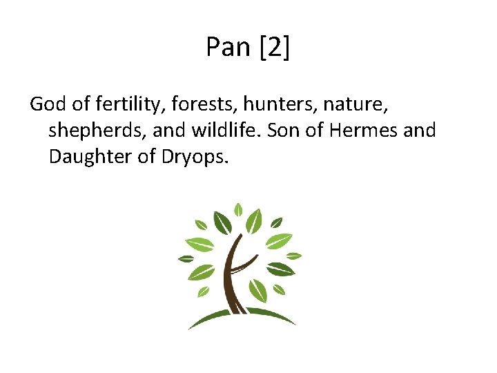 Pan [2] God of fertility, forests, hunters, nature, shepherds, and wildlife. Son of Hermes