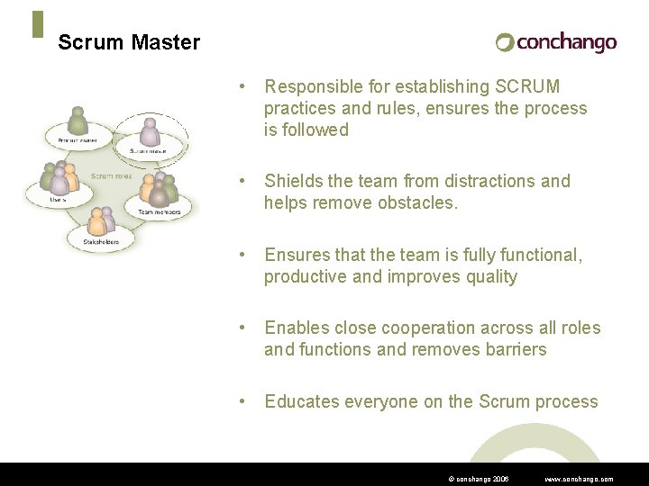 Scrum Master • Responsible for establishing SCRUM practices and rules, ensures the process is