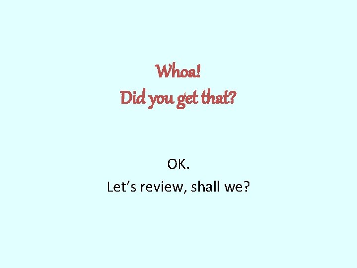Whoa! Did you get that? OK. Let’s review, shall we? 