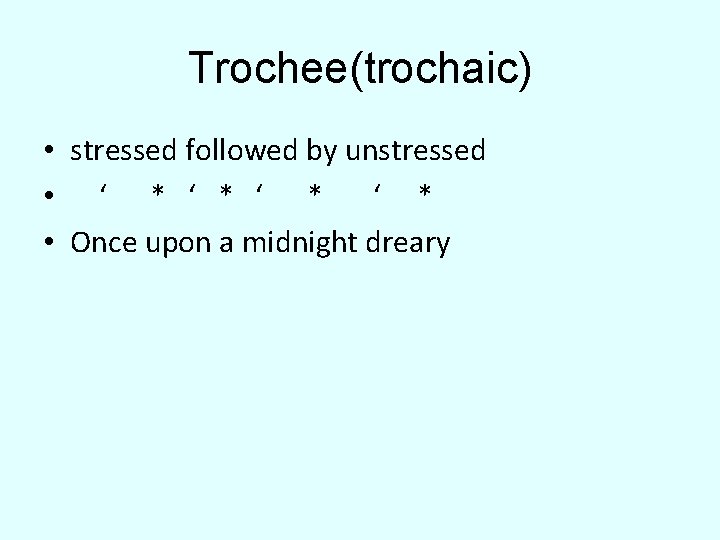Trochee(trochaic) • stressed followed by unstressed • ‘ * ‘ * • Once upon