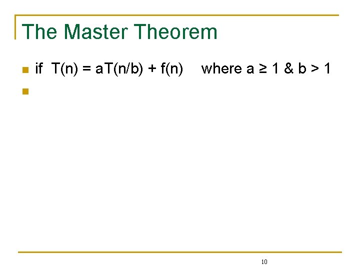 The Master Theorem n n if T(n) = a. T(n/b) + f(n) then where