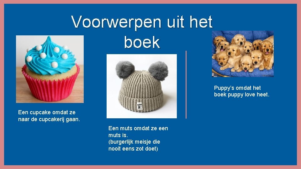 Voorwerpen uit het boek Puppy’s omdat het boek puppy love heet. Een cupcake omdat