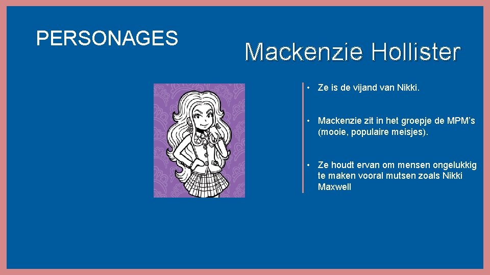 PERSONAGES Mackenzie Hollister • Ze is de vijand van Nikki. • Mackenzie zit in