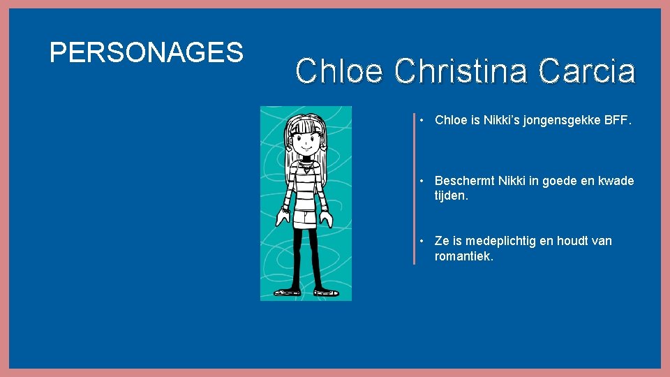 PERSONAGES Chloe Christina Carcia • Chloe is Nikki’s jongensgekke BFF. • Beschermt Nikki in