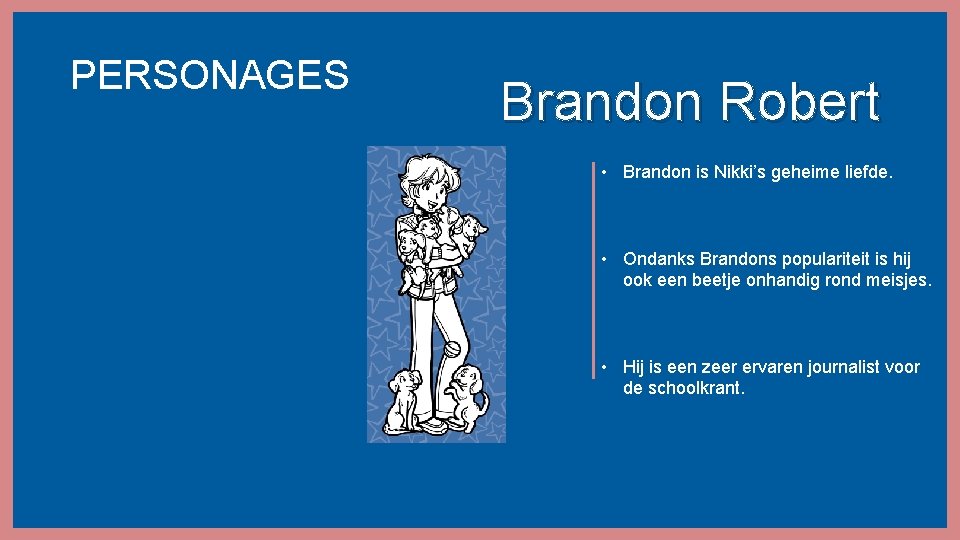 PERSONAGES Brandon Robert • Brandon is Nikki’s geheime liefde. • Ondanks Brandons populariteit is