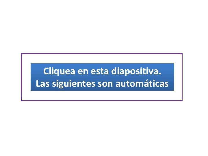 Cliquea en esta diapositiva. Las siguientes son automáticas 