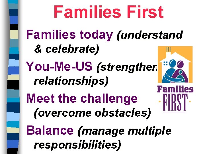 Families First Families today (understand & celebrate) You-Me-US (strengthen relationships) Meet the challenge (overcome