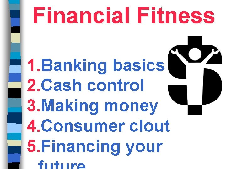 Financial Fitness 1. Banking basics 2. Cash control 3. Making money 4. Consumer clout