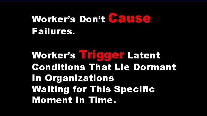 Worker’s Don’t Failures. Cause Worker’s Trigger Latent Conditions That Lie Dormant In Organizations Waiting